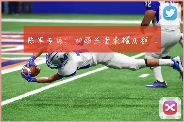 陈军专访：回顾王者荣耀历程_1