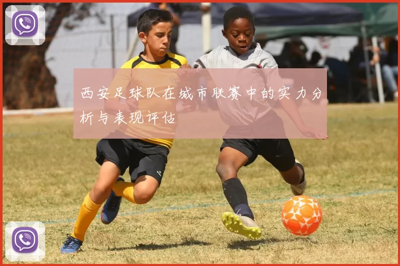西安足球队在城市联赛中的实力分析与表现评估