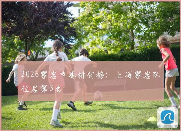 2026攀岩节奏排行榜：上海攀岩队位居第3名