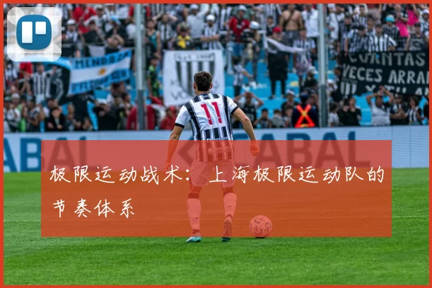 极限运动战术：上海极限运动队的节奏体系