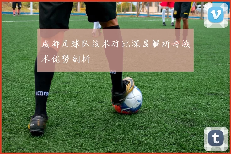 成都足球队技术对比深度解析与战术优势剖析