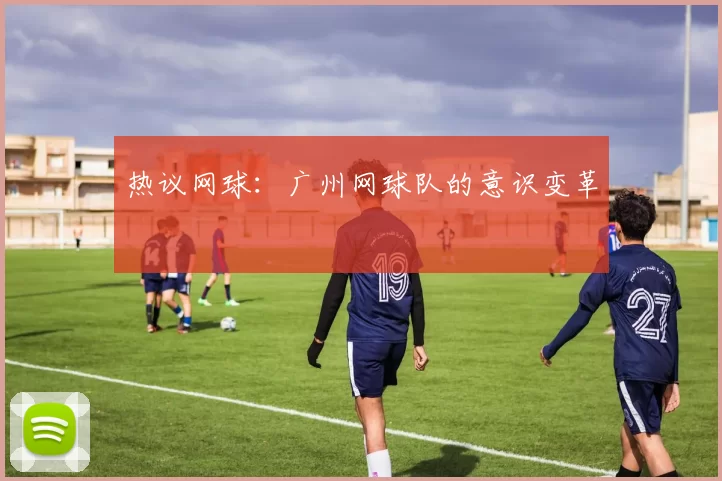 热议网球：广州网球队的意识变革