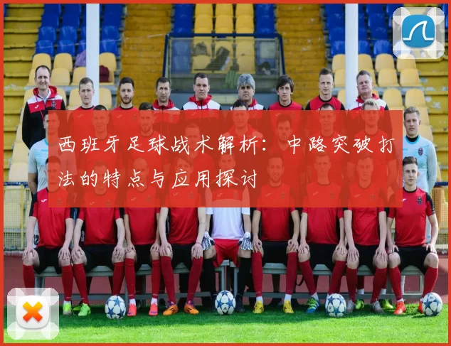 西班牙足球战术解析：中路突破打法的特点与应用探讨