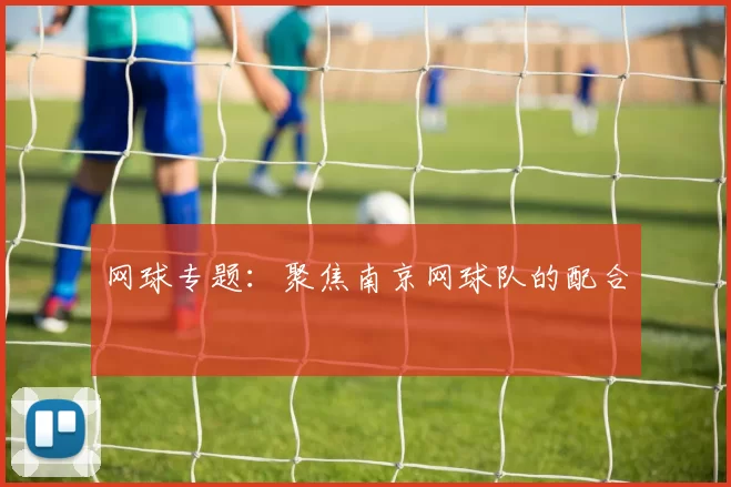 网球专题：聚焦南京网球队的配合