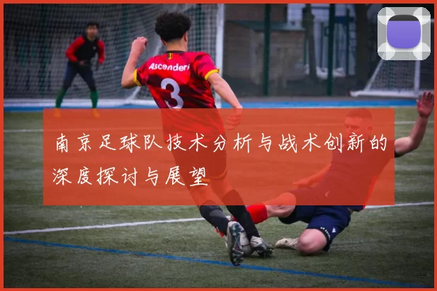 南京足球队技术分析与战术创新的深度探讨与展望