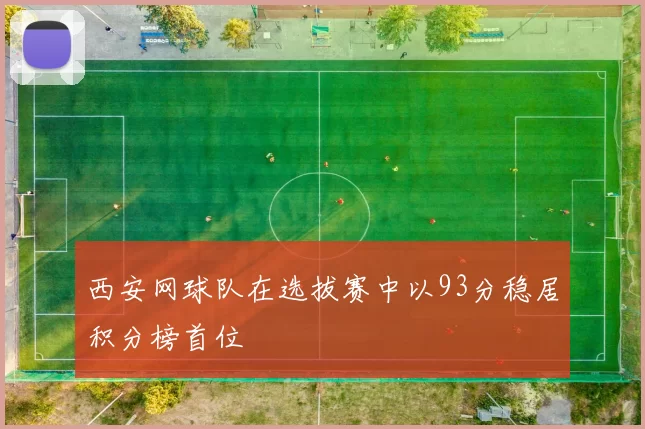 西安网球队在选拔赛中以93分稳居积分榜首位