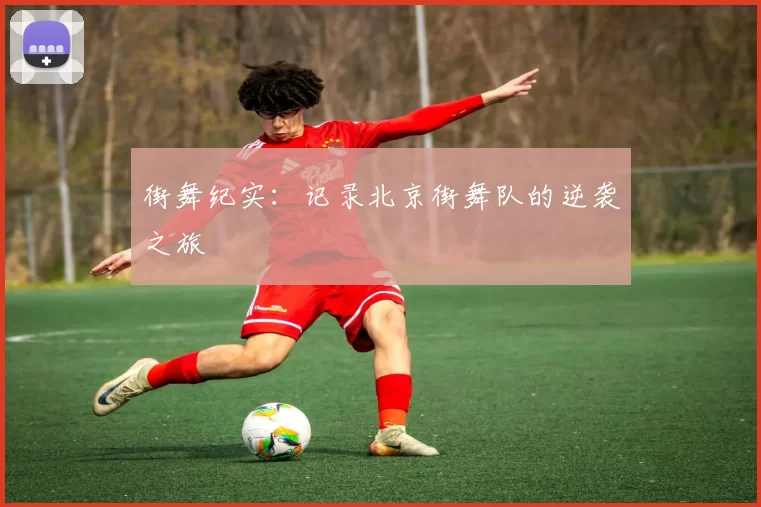 街舞纪实：记录北京街舞队的逆袭之旅