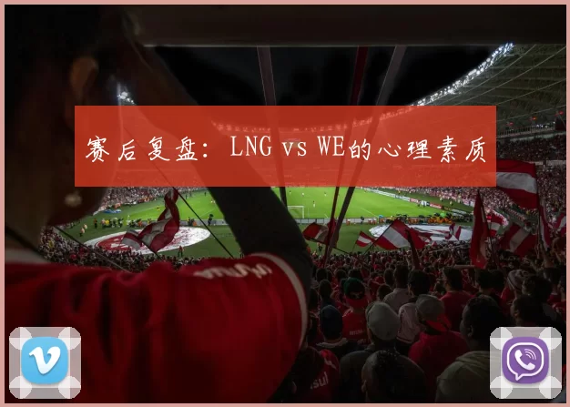 赛后复盘：LNG vs WE的心理素质