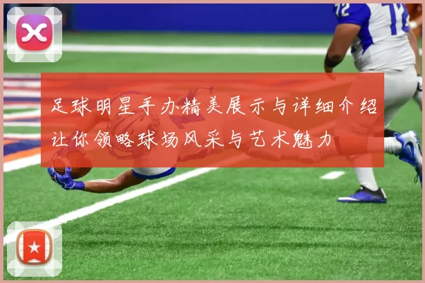 足球明星手办精美展示与详细介绍让你领略球场风采与艺术魅力