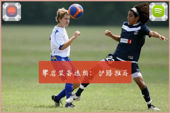 攀岩装备选购：护膝推荐