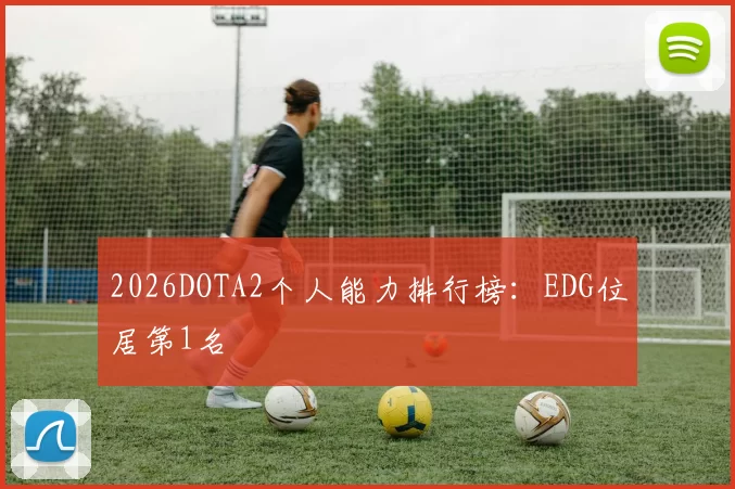 2026DOTA2个人能力排行榜：EDG位居第1名