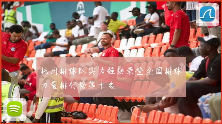 杭州排球队实力强劲荣登全国排球力量排行榜第十名