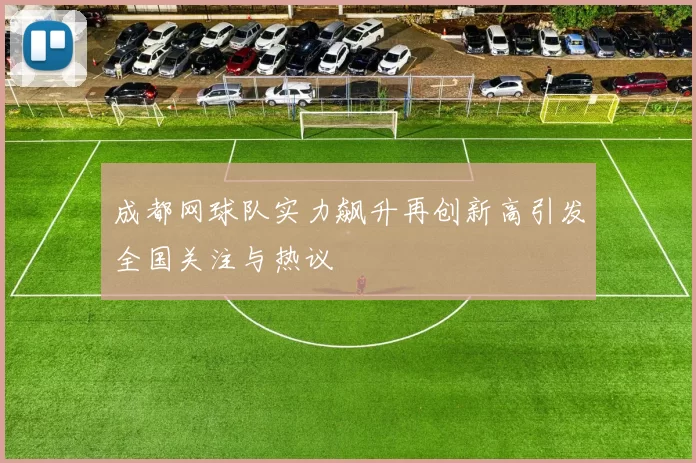 成都网球队实力飙升再创新高引发全国关注与热议