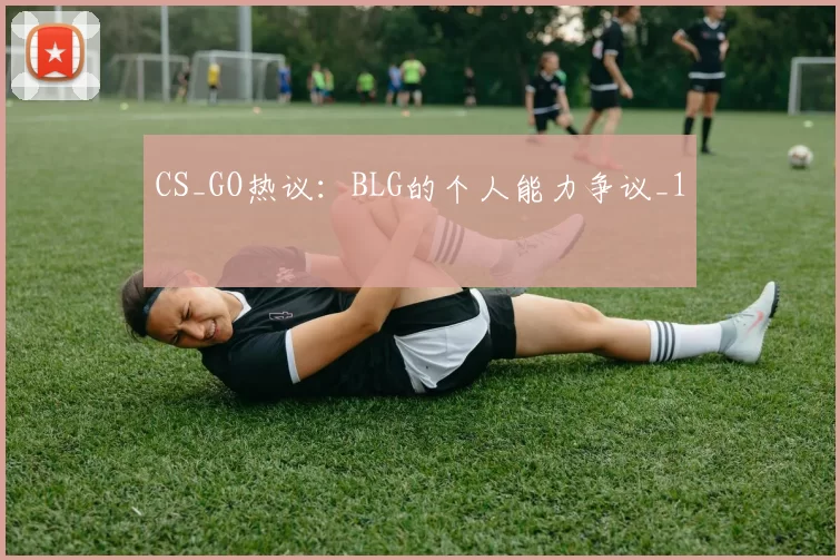 CS_GO热议：BLG的个人能力争议_1